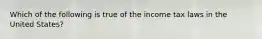 Which of the following is true of the income tax laws in the United States?