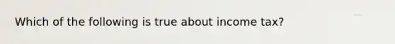 Which of the following is true about income tax?