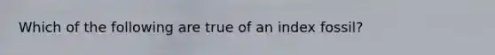 Which of the following are true of an index fossil?