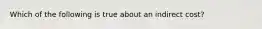 Which of the following is true about an indirect cost?