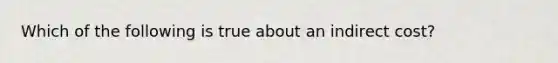 Which of the following is true about an indirect cost?