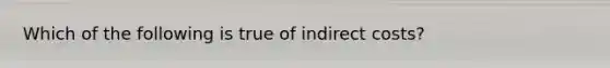 Which of the following is true of indirect costs?