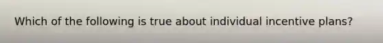 Which of the following is true about individual incentive plans?