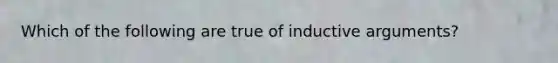 Which of the following are true of inductive arguments?