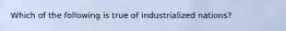 Which of the following is true of industrialized nations?