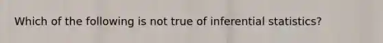 Which of the following is not true of inferential statistics?