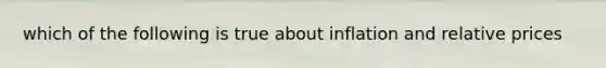 which of the following is true about inflation and relative prices
