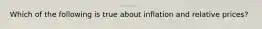 Which of the following is true about inflation and relative prices?