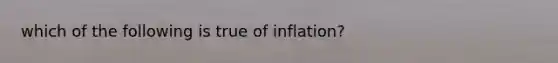 which of the following is true of inflation?