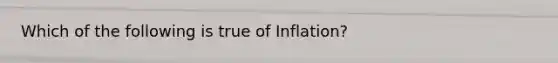 Which of the following is true of Inflation?