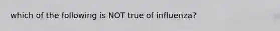 which of the following is NOT true of influenza?