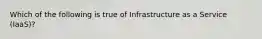 Which of the following is true of Infrastructure as a Service (IaaS)?