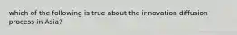 which of the following is true about the innovation diffusion process in Asia?