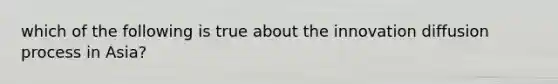 which of the following is true about the innovation diffusion process in Asia?