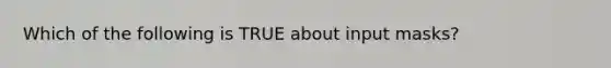 Which of the following is TRUE about input masks?