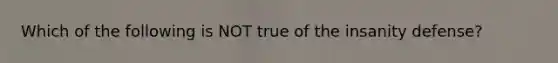 Which of the following is NOT true of the insanity defense?