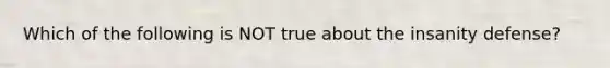 Which of the following is NOT true about the insanity defense?