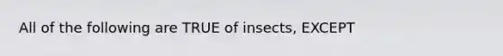 All of the following are TRUE of insects, EXCEPT