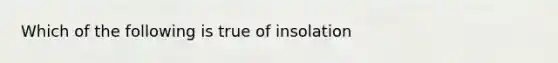 Which of the following is true of insolation