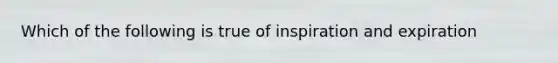 Which of the following is true of inspiration and expiration