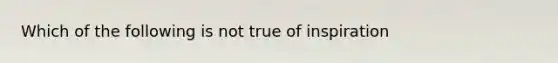 Which of the following is not true of inspiration