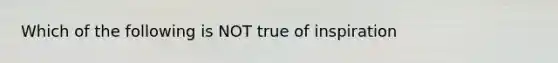 Which of the following is NOT true of inspiration