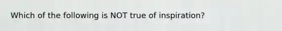 Which of the following is NOT true of inspiration?