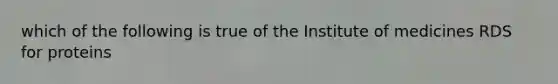 which of the following is true of the Institute of medicines RDS for proteins