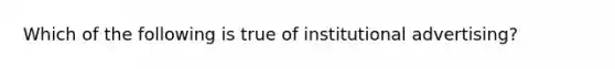 Which of the following is true of institutional advertising?