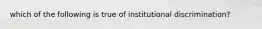 which of the following is true of institutional discrimination?