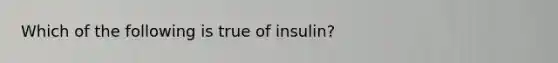 Which of the following is true of insulin?