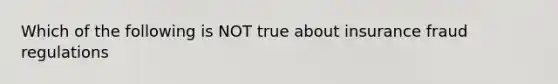 Which of the following is NOT true about insurance fraud regulations