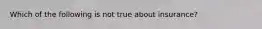 Which of the following is not true about insurance?