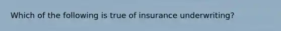 Which of the following is true of insurance underwriting?