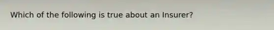 Which of the following is true about an Insurer?