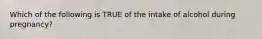 Which of the following is TRUE of the intake of alcohol during pregnancy?