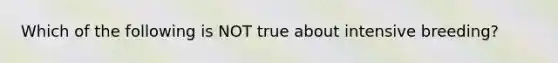 Which of the following is NOT true about intensive breeding?