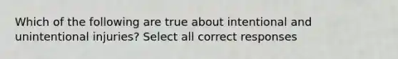 Which of the following are true about intentional and unintentional injuries? Select all correct responses