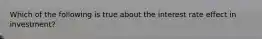 Which of the following is true about the interest rate effect in investment?