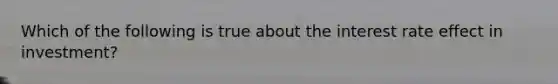 Which of the following is true about the interest rate effect in investment?