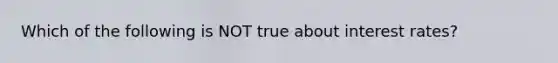 Which of the following is NOT true about interest rates?