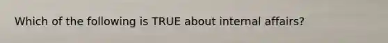 Which of the following is TRUE about internal affairs?