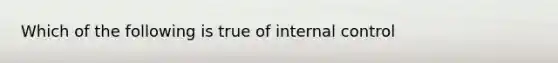 Which of the following is true of <a href='https://www.questionai.com/knowledge/kjj42owoAP-internal-control' class='anchor-knowledge'>internal control</a>