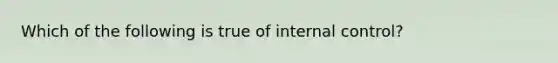 Which of the following is true of internal​ control?