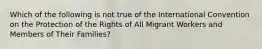 Which of the following is not true of the International Convention on the Protection of the Rights of All Migrant Workers and Members of Their Families?