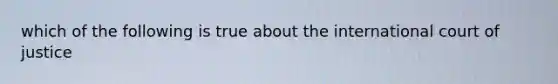 which of the following is true about the international court of justice