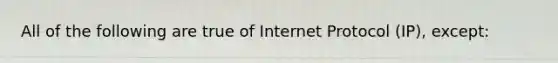 All of the following are true of Internet Protocol (IP), except: