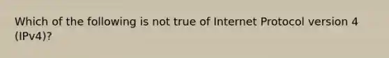 Which of the following is not true of Internet Protocol version 4 (IPv4)?