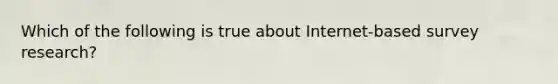 Which of the following is true about Internet-based survey research?