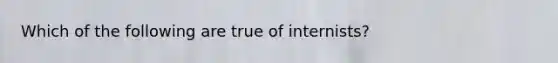 Which of the following are true of internists?